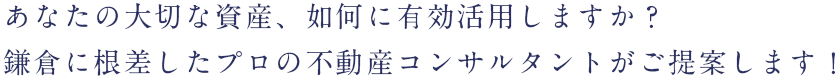 あなたの大切な資産、如何に有効活用しますか?鎌倉に根差したプロの不動産コンサルタントがご提案します!